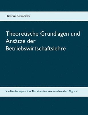 Theoretische Grundlagen und Anstze der Betriebswirtschaftslehre 1