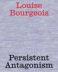 bokomslag Louise Bourgeois: Persistent Antagonism