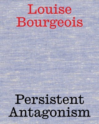Louise Bourgeois: Persistent Antagonism 1