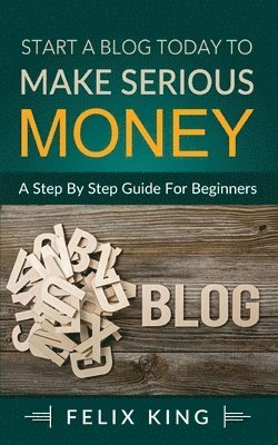 Start a Blog Today to Make Serious Money 1