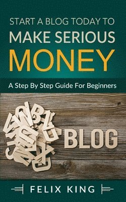 Start a Blog Today to Make Serious Money