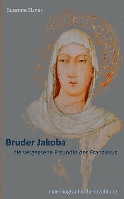 Susanne Elsner - Bruder Jakoba, die vergessene Freundin des Franziskus, Häftad