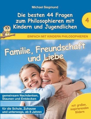 Familie, Freundschaft und Liebe - Die besten 44 Fragen zum Philosophieren mit Kindern und Jugendlichen 1