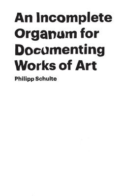 Philipp Schulte - Incomplete Organum for Documenting Works of Art, Häftad