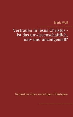 Maria Wolf - Vertrauen in Jesus Christus - ist das unwissenschaftlich, naiv und unzeitgemäß?, Häftad