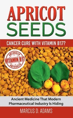 bokomslag Apricot Seeds - Cancer Cure with Vitamin B17?