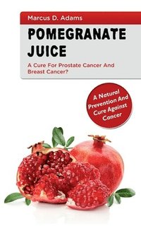 bokomslag Pomgranate Juice - A Cure for Prostate Cancer and Breast Cancer?