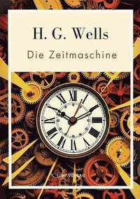 bokomslag H. G. Wells: Die Zeitmaschine. Vollständige Neuausgabe: Das Buch in der beliebten Übersetzung von Felix Paul Grewe