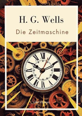 bokomslag H. G. Wells: Die Zeitmaschine. Vollständige Neuausgabe: Das Buch in der beliebten Übersetzung von Felix Paul Grewe