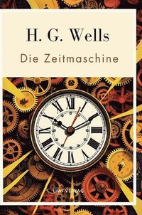 bokomslag H. G. Wells: Die Zeitmaschine. Vollständige Neuausgabe: Das Buch in der beliebten Übersetzung von Felix Paul Grewe