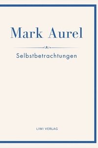 bokomslag Mark Aurel: Selbstbetrachtungen. Vollständige Neuausgabe.:In der Übersetzung von Albert Wittstock.
