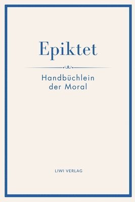Epiktet: Handbüchlein der Moral: Ins Deutsche übertragen von Karl Philipp Conz