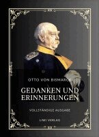 Otto von Bismarck - Otto von Bismarck: Gedanken und Erinnerungen. Vollständige Neuausgabe der drei Bände in einem Band:Die Autobiografie des ersten deutschen Reichskanzle, Inbunden