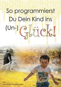 bokomslag So programmierst Du Dein Kind ins (Un-)Glück!