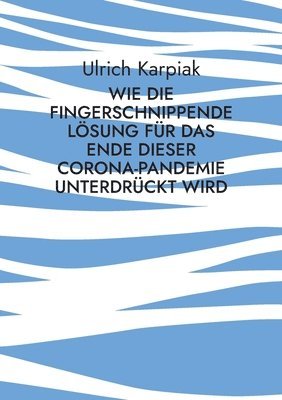 Ulrich Karpiak - Wie die fingerschnippende Lösung für das Ende dieser Corona-Pandemie unterdrückt wird, Häftad