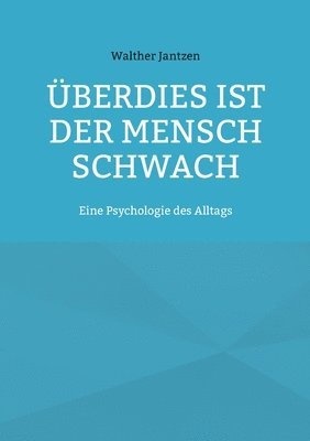 Überdies ist der Mensch schwach. Eine Psychologie des Alltags 1