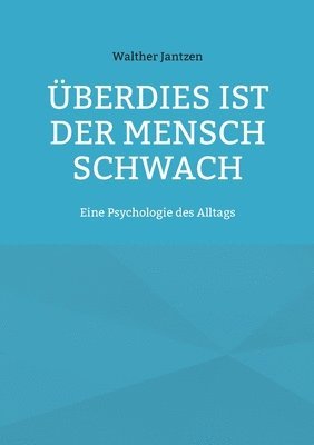 UEberdies ist der Mensch schwach. Eine Psychologie des Alltags 1