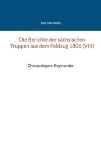 bokomslag Die Berichte der schsischen Truppen aus dem Feldzug 1806 (VIII)