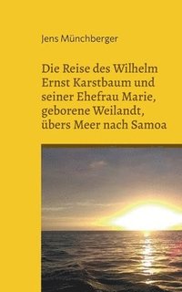 bokomslag Die Reise des Wilhelm Ernst Karstbaum und seiner Ehefrau Marie, geborene Weilandt, bers Meer nach Samoa, geborene Weiland