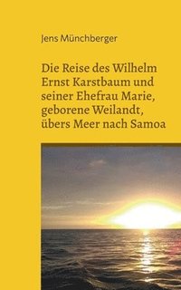 bokomslag Die Reise des Wilhelm Ernst Karstbaum und seiner Ehefrau Marie, geborene Weilandt, ubers Meer nach Samoa, geborene Weiland