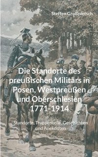 bokomslag Die Standorte des preussischen Militars in Posen, Westpreussen und Oberschlesien 1771-1914