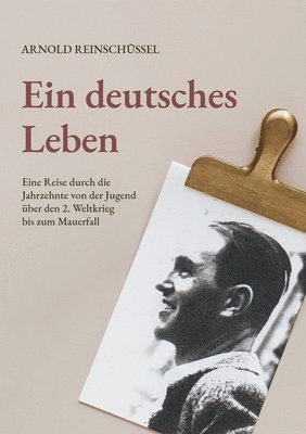 Ein deutsches Leben - Eine Reise durch die Jahrzehnte von der Jugend, uber den 2. Weltkrieg bis zum Mauerfall 1