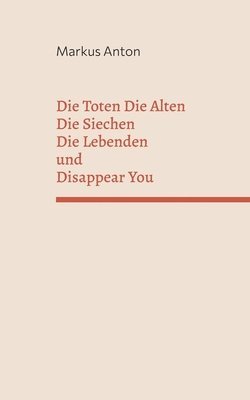 Markus Anton - Toten Die Alten Die Siechen Die Lebenden und Disappear You, Häftad
