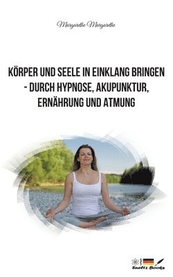 bokomslag Körper und Seele in Einklang bringen - durch Hypnose, Akupunktur, Ernährung und Atmung