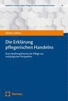 bokomslag Die Erklarung Pflegerischen Handelns: Eine Handlungstheorie Der Pflege Aus Soziologischer Perspektive