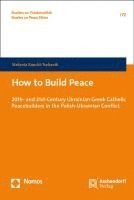 bokomslag How to Build Peace: 20th- And 21st-Century Ukrainian Greek Catholic Peacebuilders in the Polish-Ukrainian Conflict