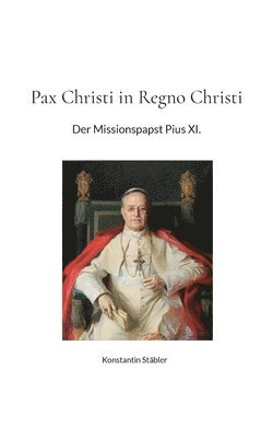 bokomslag Pax Christi in Regno Christi: Der Missionspapst Pius XI.