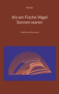 bokomslag Als wir Fische Vögel Sonnen waren: Gedichte und Kurzprosa