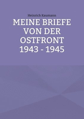 Heinrich Kaumann, Herta Kaumann-Harsch, Gudrun Kaumann-Munoz - Meine Briefe von der Ostfront 1943 - 1945, Häftad