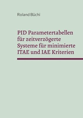Roland Büchi - PID Parametertabellen für zeitverzögerte Systeme für minimierte ITAE und IAE Kriterien, Häftad