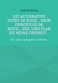 bokomslag Die alternative Story of Rock... Mein unnoetiges 38. Buch... Ziel und Plan ist meine Freiheit...