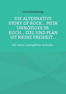 bokomslag Die alternative Story of Rock... Mein unnoetiges 38. Buch... Ziel und Plan ist meine Freiheit...