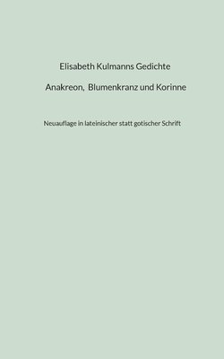 bokomslag Elisabeth Kulmanns Gedichte - Anakreon, Blumenkranz und Korinne