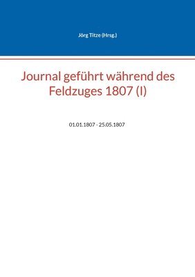 bokomslag Journal geführt während des Feldzuges 1807 (I)