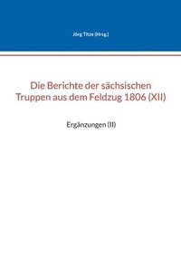 bokomslag Die Berichte der schsischen Truppen aus dem Feldzug 1806 (XII)