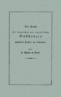 Kunst, alle animalischen und vegetabilischen Substanzen in voller Frische zu erhalten