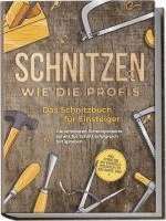 bokomslag Schnitzen wie die Profis: Das Schnitzbuch für Einsteiger - Die schönsten Schnitzprojekte Schritt für Schritt erfolgreich fertigstellen - inkl. Schnitzen mit Kindern & Projekten für das ganze Jahr