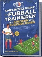 bokomslag Spielintelligenz im Fußball trainieren mit Kindern und Jugendlichen: Gezielte Förderung der Handlungsschnelligkeit, Entscheidungsfindung & Taktikverhalten im Fußballtraining - inkl. Torhüter Guide