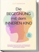 bokomslag Die Begegnung mit dem inneren Kind: Wie Sie Ihr inneres Kind heilen, mit Vergangenem abschließen, Glaubenssätze ändern und endlich inneren Frieden schließen | inkl. Workbook