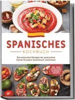 bokomslag Spanisches Kochbuch: Die leckersten Rezepte der spanischen Küche für jeden Geschmack und Anlass | inkl. Tapas, Spezialitäten, Getränken & Desserts