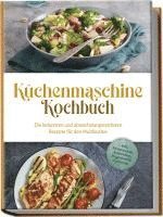 bokomslag Küchenmaschine Kochbuch: Die leckersten und abwechslungsreichsten Rezepte für den Multikocher - inkl. Brotrezepten, Aufstrichen, Fingerfood & Getränken