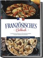 bokomslag Französisches Kochbuch: Die leckersten Rezepte der französischen Küche für jeden Geschmack und Anlass | inkl. Aufstrichen, Snacks & Desserts aus Frankreich