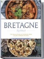 bokomslag Bretagne Kochbuch: Die leckersten Rezepte der bretonischen Küche für jeden Geschmack und Anlass - inkl. Fingerfood, Desserts, Getränken & Dips