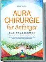 bokomslag Aurachirurgie für Anfänger - Das Praxisbuch: Wie Sie mit einfachen Techniken der Aurachirurgie karmische Muster und energetische Blockaden lösen und zu ganzheitlicher Gesundheit finden