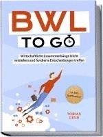 bokomslag BWL to go - Kompaktes Praxiswissen für Selbstständige & Führungskräfte: Wirtschaftliche Zusammenhänge leicht verstehen und fundierte Entscheidungen treffen - inkl. BWL-Begriffslexikon