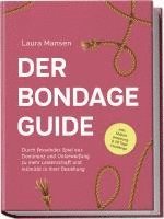 bokomslag Der Bondage Guide: Durch fesselndes Spiel aus Dominanz und Unterwerfung zu mehr Leidenschaft und Intimität in Ihrer Beziehung - inkl. Shibari Anleitung & 30 Tage Challenge